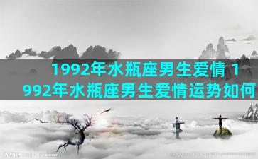 1992年水瓶座男生爱情 1992年水瓶座男生爱情运势如何